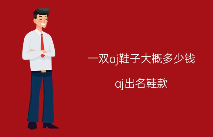 一双aj鞋子大概多少钱 aj出名鞋款？